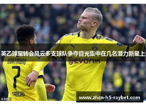 英乙球星转会风云多支球队争夺目光集中在几名潜力新星上 英乙球星转会风云多支球队争夺目光集中在几名潜力新星上