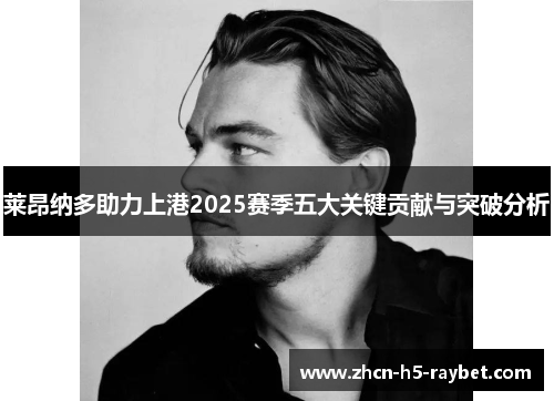 莱昂纳多助力上港2025赛季五大关键贡献与突破分析 莱昂纳多助力上港2025赛季五大关键贡献与突破分析