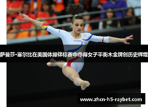 萨曼莎·塞尔比在美国体操锦标赛中夺得女子平衡木金牌创历史辉煌 萨曼莎·塞尔比在美国体操锦标赛中夺得女子平衡木金牌创历史辉煌