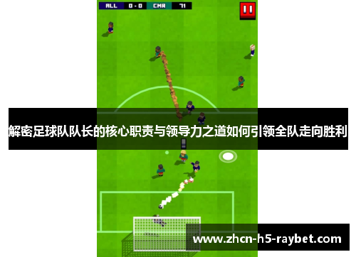 解密足球队队长的核心职责与领导力之道如何引领全队走向胜利 解密足球队队长的核心职责与领导力之道如何引领全队走向胜利