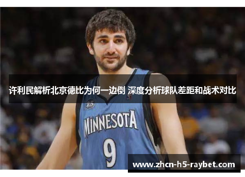 许利民解析北京德比为何一边倒 深度分析球队差距和战术对比 许利民解析北京德比为何一边倒 深度分析球队差距和战术对比