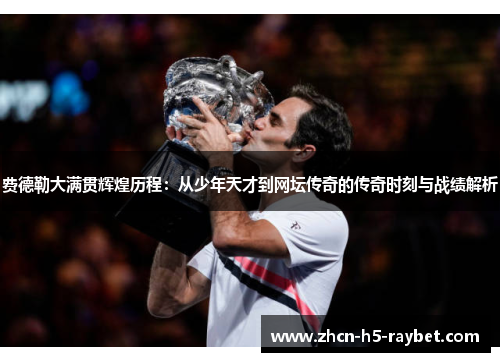 费德勒大满贯辉煌历程:从少年天才到网坛传奇的传奇时刻与战绩解析 费德勒大满贯辉煌历程:从少年天才到网坛传奇的传奇时刻与战绩解析