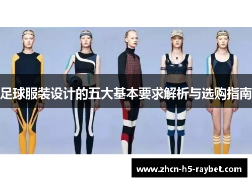 足球服装设计的五大基本要求解析与选购指南 足球服装设计的五大基本要求解析与选购指南