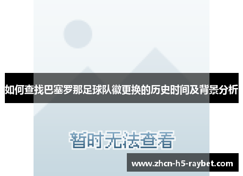 如何查找巴塞罗那足球队徽更换的历史时间及背景分析 如何查找巴塞罗那足球队徽更换的历史时间及背景分析