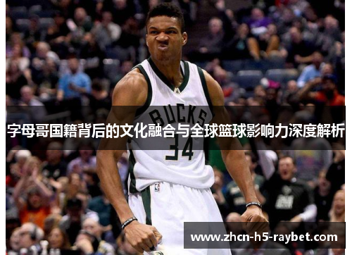 字母哥国籍背后的文化融合与全球篮球影响力深度解析 字母哥国籍背后的文化融合与全球篮球影响力深度解析