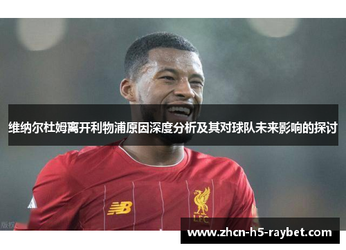 维纳尔杜姆离开利物浦原因深度分析及其对球队未来影响的探讨 维纳尔杜姆离开利物浦原因深度分析及其对球队未来影响的探讨