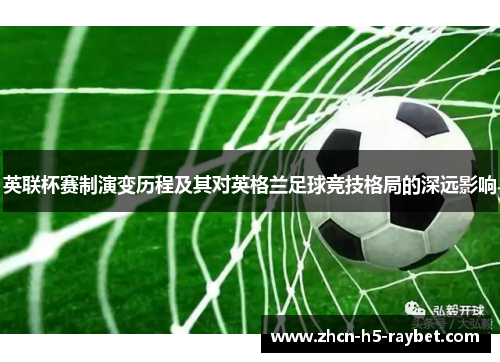 英联杯赛制演变历程及其对英格兰足球竞技格局的深远影响 英联杯赛制演变历程及其对英格兰足球竞技格局的深远影响