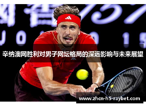 辛纳澳网胜利对男子网坛格局的深远影响与未来展望 辛纳澳网胜利对男子网坛格局的深远影响与未来展望