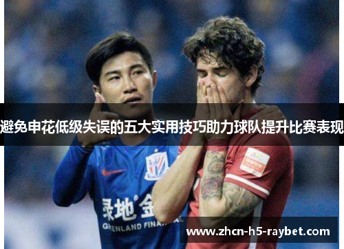 避免申花低级失误的五大实用技巧助力球队提升比赛表现 避免申花低级失误的五大实用技巧助力球队提升比赛表现