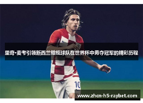 里奇·麦考引领新西兰橄榄球队在世界杯中勇夺冠军的精彩历程 里奇·麦考引领新西兰橄榄球队在世界杯中勇夺冠军的精彩历程