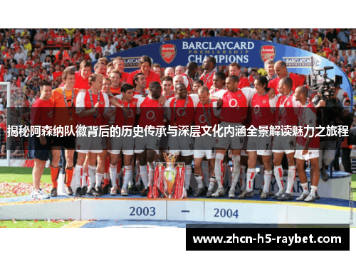 揭秘阿森纳队徽背后的历史传承与深层文化内涵全景解读魅力之旅程 揭秘阿森纳队徽背后的历史传承与深层文化内涵全景解读魅力之旅程