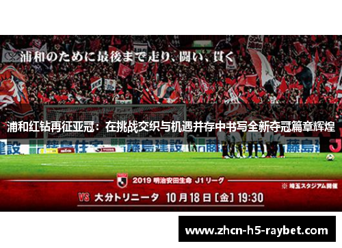 浦和红钻再征亚冠:在挑战交织与机遇并存中书写全新夺冠篇章辉煌 浦和红钻再征亚冠:在挑战交织与机遇并存中书写全新夺冠篇章辉煌