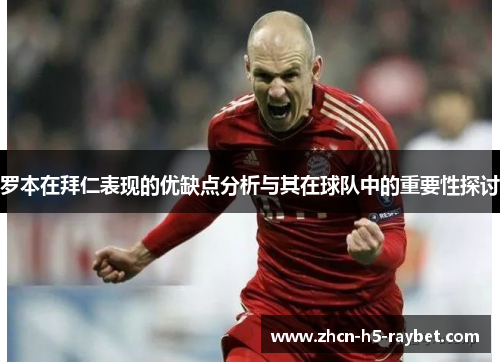 罗本在拜仁表现的优缺点分析与其在球队中的重要性探讨 罗本在拜仁表现的优缺点分析与其在球队中的重要性探讨