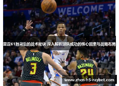 雷霆61胜背后的战术秘诀 深入解析球队成功的核心因素与战略布局