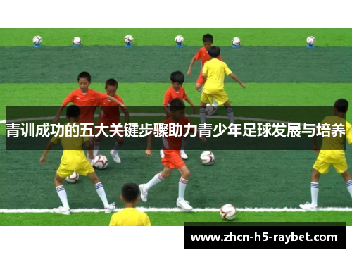 青训成功的五大关键步骤助力青少年足球发展与培养