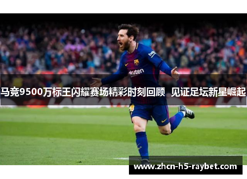 马竞9500万标王闪耀赛场精彩时刻回顾  见证足坛新星崛起
