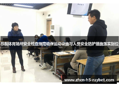 节前体育场所安全检查指南确保运动设施与人员安全防护措施落实到位