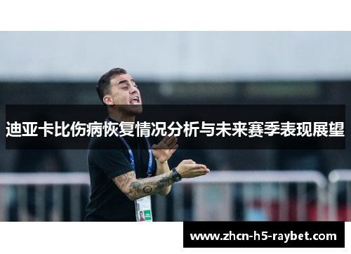 迪亚卡比伤病恢复情况分析与未来赛季表现展望 迪亚卡比伤病恢复情况分析与未来赛季表现展望