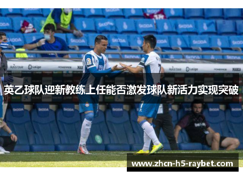 英乙球队迎新教练上任能否激发球队新活力实现突破