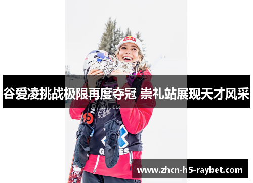谷爱凌挑战极限再度夺冠 崇礼站展现天才风采