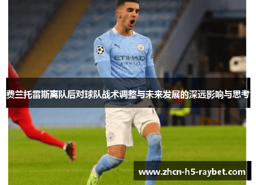 费兰托雷斯离队后对球队战术调整与未来发展的深远影响与思考