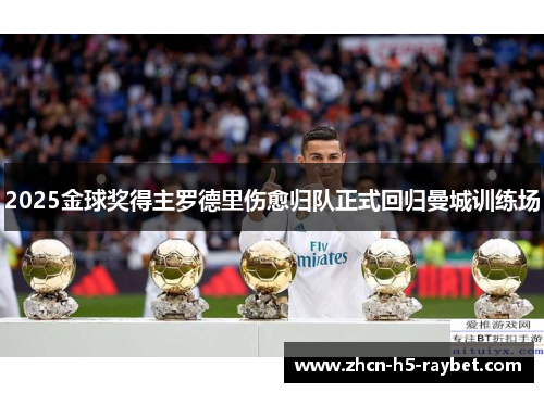 2025金球奖得主罗德里伤愈归队正式回归曼城训练场