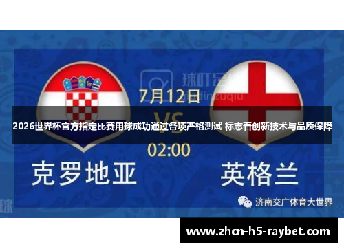 2026世界杯官方指定比赛用球成功通过各项严格测试 标志着创新技术与品质保障 2026世界杯官方指定比赛用球成功通过各项严格测试 标志着创新技术与品质保障