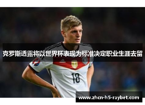 克罗斯透露将以世界杯表现为标准决定职业生涯去留