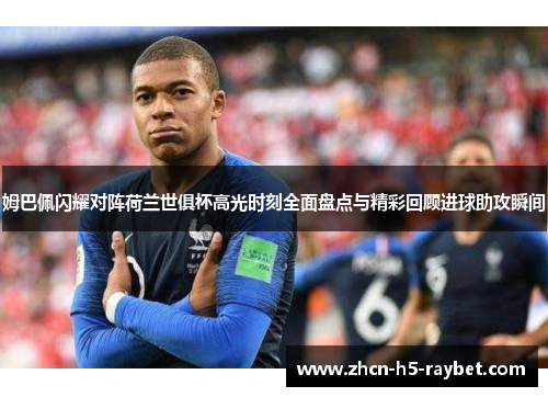 姆巴佩闪耀对阵荷兰世俱杯高光时刻全面盘点与精彩回顾进球助攻瞬间