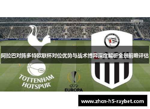 阿拉巴对阵多特欧联杯对位优势与战术博弈深度解析全景前瞻评估 阿拉巴对阵多特欧联杯对位优势与战术博弈深度解析全景前瞻评估
