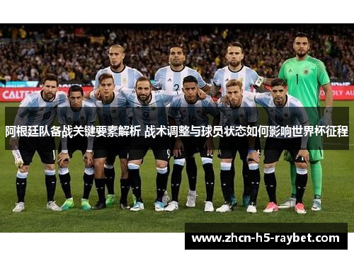 阿根廷队备战关键要素解析 战术调整与球员状态如何影响世界杯征程 阿根廷队备战关键要素解析 战术调整与球员状态如何影响世界杯征程