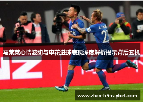 马莱莱心情波动与申花进球表现深度解析揭示背后玄机 马莱莱心情波动与申花进球表现深度解析揭示背后玄机