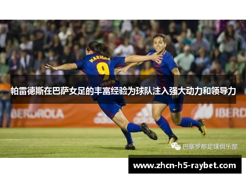 帕雷德斯在巴萨女足的丰富经验为球队注入强大动力和领导力 帕雷德斯在巴萨女足的丰富经验为球队注入强大动力和领导力