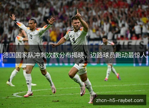 德国国家队冲刺次数分布揭晓，边路球员跑动最惊人